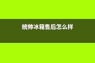 统帅冰箱售后服务电话号码2023已更新售后服务24小时网点400(统帅冰箱售后怎么样)