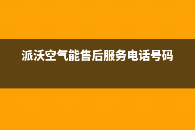 派沃空气能售后电话(总部/更新)售后400厂家电话(派沃空气能售后服务电话号码)