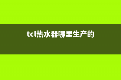 TCL热水器全国统一服务热线(2023更新)全国统一厂家24小时维修热线(tcl热水器哪里生产的)