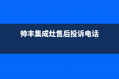 帅丰集成灶售后全国维修电话(400已更新)售后24小时厂家在线服务(帅丰集成灶售后投诉电话)