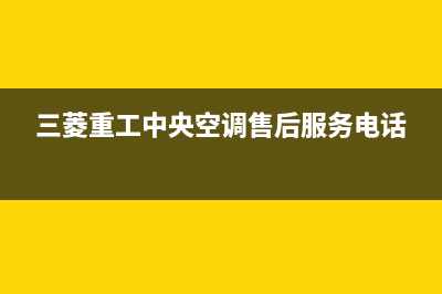 三菱重工中央空调24小时服务电话(总部/更新)售后联系电话(三菱重工中央空调售后服务电话)