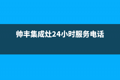 帅丰集成灶24小时售后(总部/更新)全国统一服务号码多少(帅丰集成灶24小时服务电话)