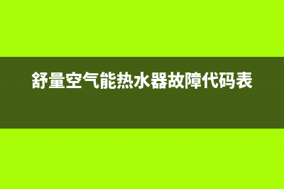 舒量空气能热水器售后服务电话(400已更新)售后服务专线(舒量空气能热水器故障代码表)