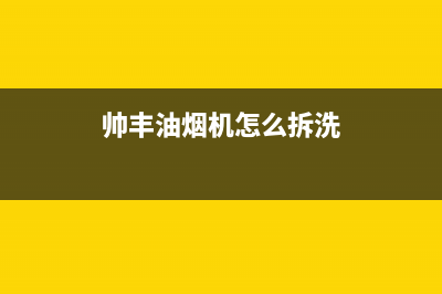 帅丰油烟机售后电话2023已更新售后服务人工受理(帅丰油烟机怎么拆洗)