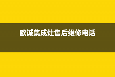 欧诚集成灶售后服务电话号码(总部/更新)全国统一厂家24小时上门维修服务(欧诚集成灶售后维修电话)