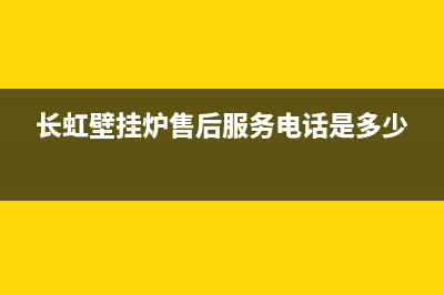 长虹壁挂炉售后服务电话(400已更新)售后服务维修电话多少(长虹壁挂炉售后服务电话是多少)