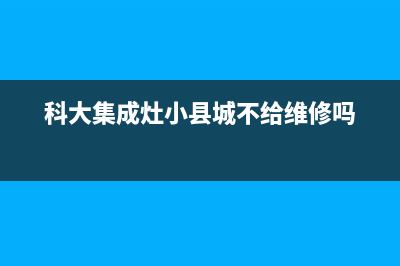 科大集成灶24小时服务热线(总部/更新)售后24小时厂家客服中心(科大集成灶小县城不给维修吗)