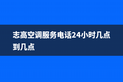 志高空调服务电话(400已更新)售后400人工电话(志高空调服务电话24小时几点到几点)