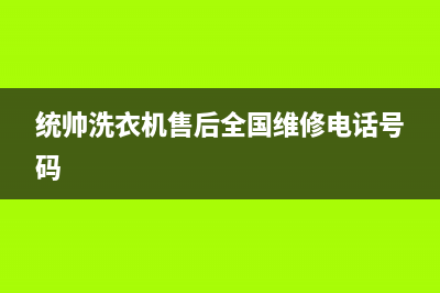 统帅洗衣机售后服务电话(今日/更新)售后服务人工受理(统帅洗衣机售后全国维修电话号码)