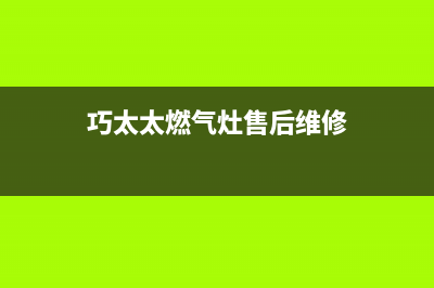 巧太太燃气灶售后服务电话(2023更新)售后服务受理专线(巧太太燃气灶售后维修)