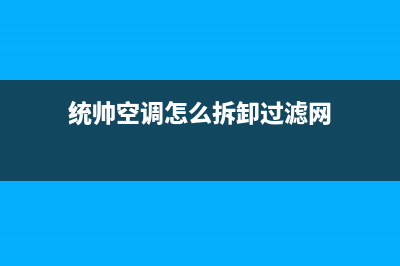 统帅中央空调维修免费预约全国号码报修专线(2023更新)服务电话24小时热线(统帅空调怎么拆卸过滤网)