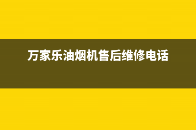 万家乐油烟机售后服务电话号码2023已更新售后服务24小时电话(万家乐油烟机售后维修电话)