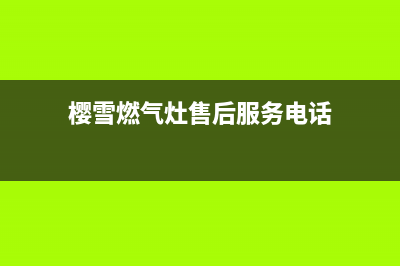 樱雪燃气灶售后维修服务电话(2023更新)售后400网点电话(樱雪燃气灶售后服务电话)