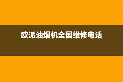 欧派油烟机全国深化服务电话号码(2023更新)售后400厂家电话(欧派油烟机全国维修电话)