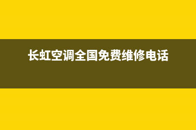 长虹空调全国免费服务电话(总部/更新)售后服务网点电话(长虹空调全国免费维修电话)