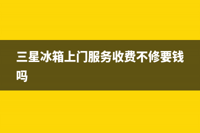 三星冰箱上门服务电话(400已更新)售后服务网点24小时服务预约(三星冰箱上门服务收费不修要钱吗)