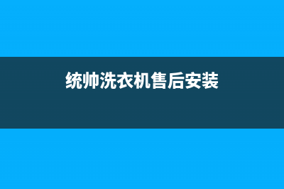 统帅洗衣机售后服务(400已更新)售后服务网点24小时(统帅洗衣机售后安装)