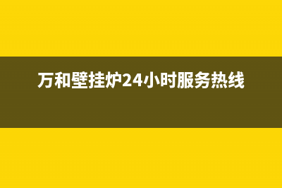 万和壁挂炉24小时服务热线(400已更新)24小时上门服务电话号码(万和壁挂炉24小时服务热线)