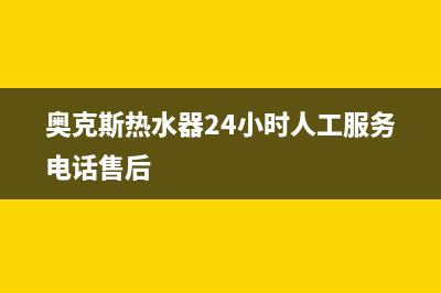 奥克斯热水器24小时服务电话2023已更新售后400总部电话(奥克斯热水器24小时人工服务电话售后)