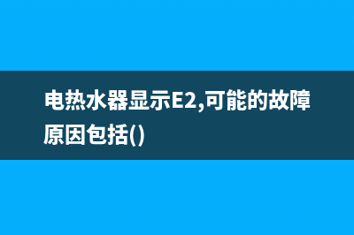 电热水器显示e2代码(电热水器显示E2,可能的故障原因包括())