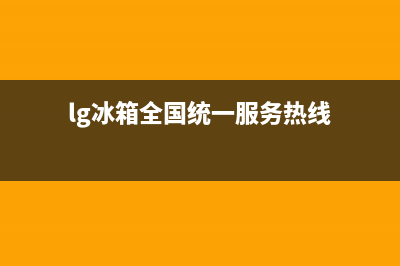 LG冰箱全国统一服务热线(400已更新)全国统一客服在线咨询(lg冰箱全国统一服务热线)