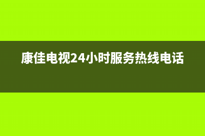 康佳电视24小时人工服务(400已更新)售后400中心电话(康佳电视24小时服务热线电话)