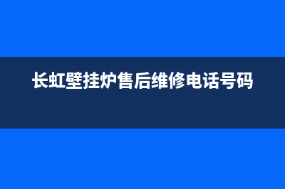 长虹壁挂炉售后服务电话(400已更新)维修电话号码(长虹壁挂炉售后维修电话号码)