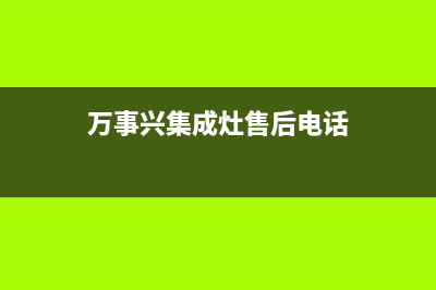 万事兴集成灶售后电话(总部/更新)全国统一厂家24小时技术支持服务热线(万事兴集成灶售后电话)