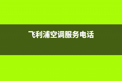 飞利浦空调服务电话(2023更新)售后服务网点(飞利浦空调服务电话)