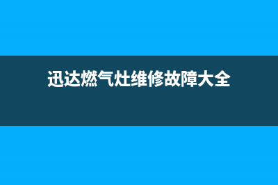 迅达燃气灶维修售后服务电话2023已更新售后400在线咨询(迅达燃气灶维修故障大全)