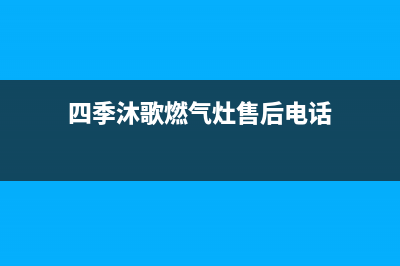 四季沐歌燃气灶售后电话(2023更新)售后服务网点热线(四季沐歌燃气灶售后电话)