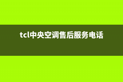 TCL中央空调售后电话(400已更新)安装预约电话(tcl中央空调售后服务电话)