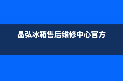 晶弘冰箱售后维修热线2023已更新(今日/更新)全国统一服务电话号码(晶弘冰箱售后维修中心官方)