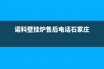 诺科壁挂炉售后服务电话(总部/更新)客服电话24(诺科壁挂炉售后电话石家庄)