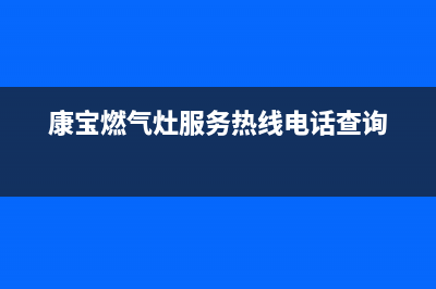 康宝燃气灶服务24小时热线(400已更新)售后24小时厂家400(康宝燃气灶服务热线电话查询)