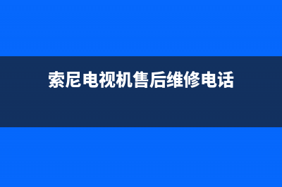 东芝电视机售后服务电话(总部/更新)售后服务受理专线(索尼电视机售后维修电话)