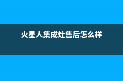 火星人集成灶售后维修电话(400已更新)售后服务网点24小时400服务电话(火星人集成灶售后怎么样)