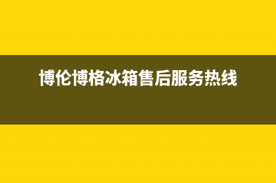 博伦博格冰箱售后维修服务热线2023已更新售后24小时厂家咨询服务(博伦博格冰箱售后服务热线)