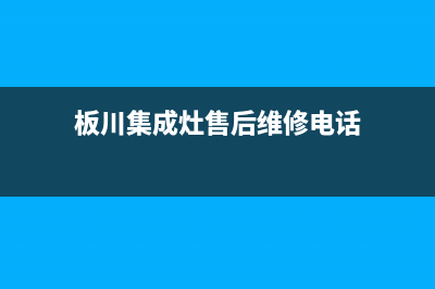 板川集成灶售后维修电话2023已更新售后服务电话(板川集成灶售后维修电话)