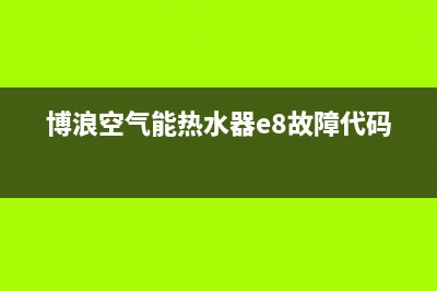 博浪空气能热水器售后维修电话(总部/更新)售后400人工电话(博浪空气能热水器e8故障代码)