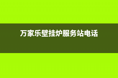 万家乐壁挂炉服务电话24小时(400已更新)24小时人工服务电话(万家乐壁挂炉服务站电话)