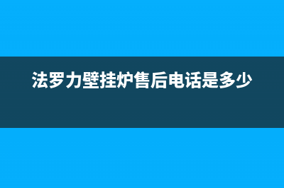 法罗力壁挂炉售后维修电话(总部/更新)全国24小时服务电话号码(法罗力壁挂炉售后电话是多少)