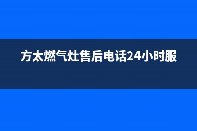 方太燃气灶售后服务热线官网2023已更新全国统一客服咨询电话(方太燃气灶售后电话24小时服务)