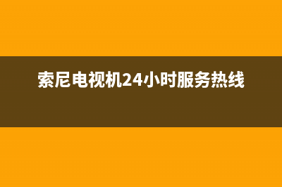索尼电视机24小时服务热线(400已更新)售后服务网点24小时服务预约(索尼电视机24小时服务热线)