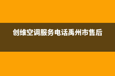 创维空调服务电话24小时(总部/更新)售后服务网点电话(创维空调服务电话禹州市售后)