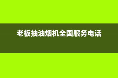 老板抽油烟机全国服务电话(总部/更新)全国统一服务号码多少(老板抽油烟机全国服务电话)