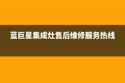 蓝巨星集成灶售后维修服务电话(400已更新)售后24小时厂家维修部(蓝巨星集成灶售后维修服务热线)