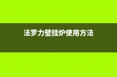 法罗力壁挂炉售后维修电话(2023更新)安装电话24小时(法罗力壁挂炉使用方法)