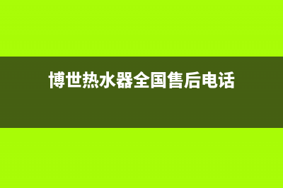 博世热水器全国服务热线2023已更新售后400厂家电话(博世热水器全国售后电话)