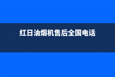 红日油烟机售后维修电话号码(2023更新)售后服务热线(红日油烟机售后全国电话)